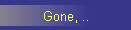 Gone, ..